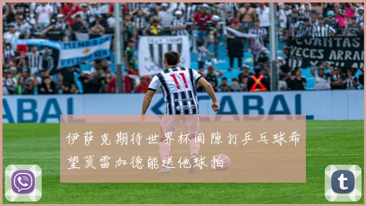 伊萨克期待世界杯间隙打乒乓球希望莫雷加德能送他球拍