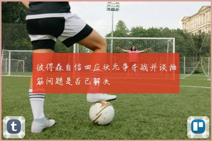 彼得森自信回应状元争夺战并谈抽筋问题是否已解决