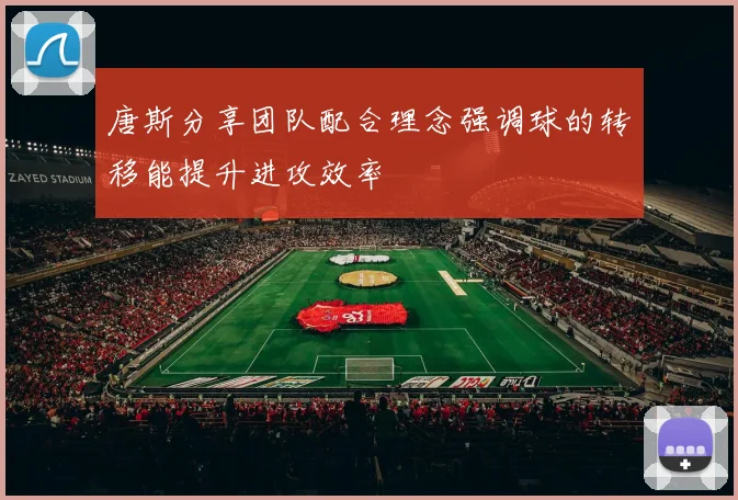 唐斯分享团队配合理念强调球的转移能提升进攻效率