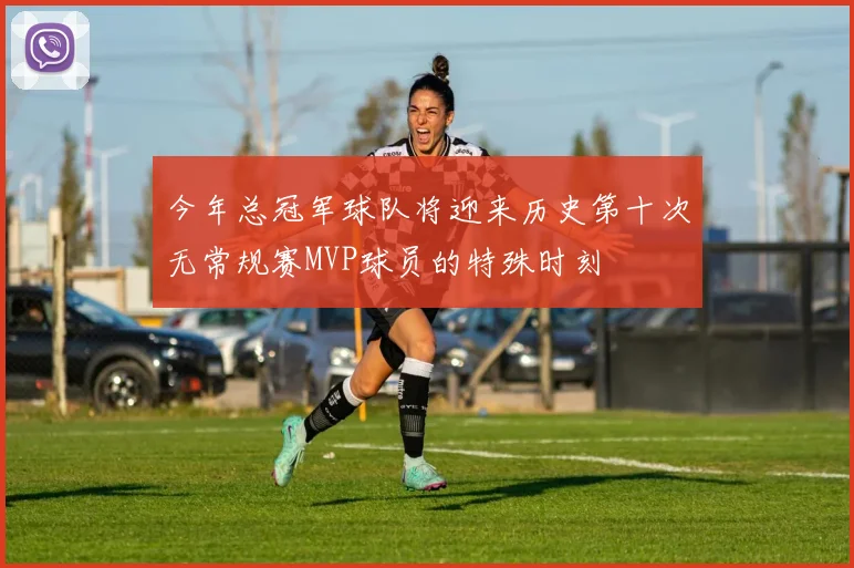 今年总冠军球队将迎来历史第十次无常规赛MVP球员的特殊时刻