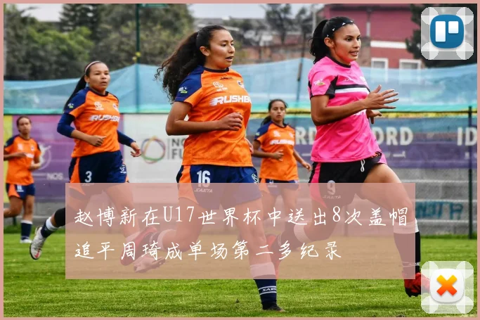 赵博新在U17世界杯中送出8次盖帽追平周琦成单场第二多纪录